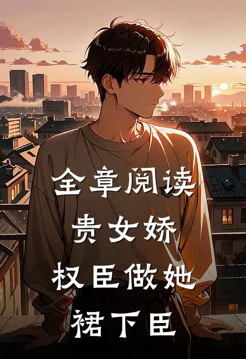 全章阅读贵女娇：权臣做她裙下臣