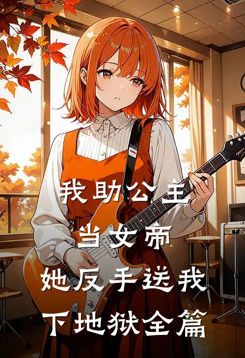 我助公主当女帝，她反手送我下地狱全篇