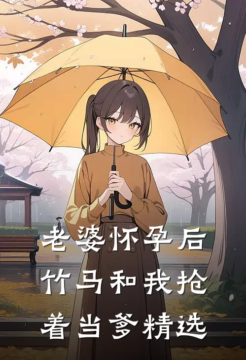 老婆怀孕后，竹马和我抢着当爹精选