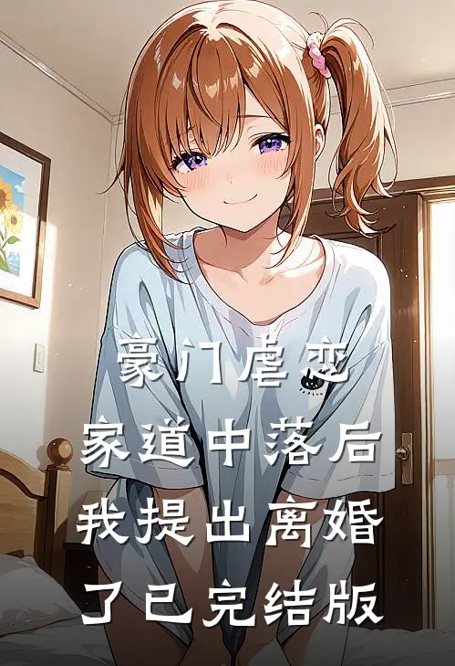 豪门虐恋：家道中落后我提出离婚了已完结版