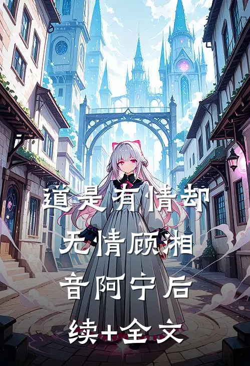 道是有情却无情顾湘音阿宁后续+全文