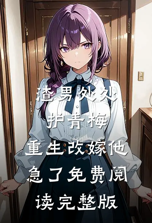 渣男处处护青梅，重生改嫁他急了免费阅读完整版