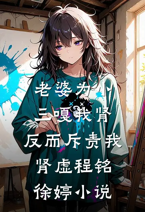 老婆为小三嘎我肾，反而斥责我肾虚程铭徐婷小说