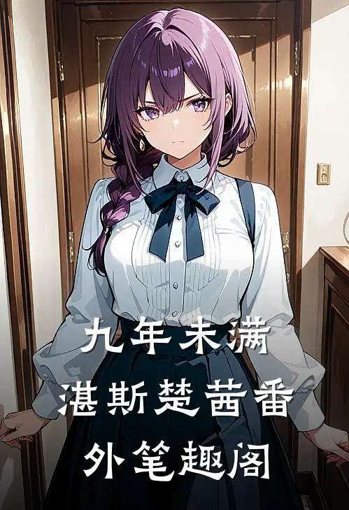 九年未满：湛斯楚茜番外笔趣阁