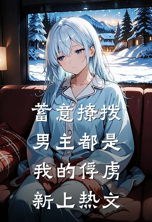 蓄意撩拨，男主都是我的俘虏新上热文