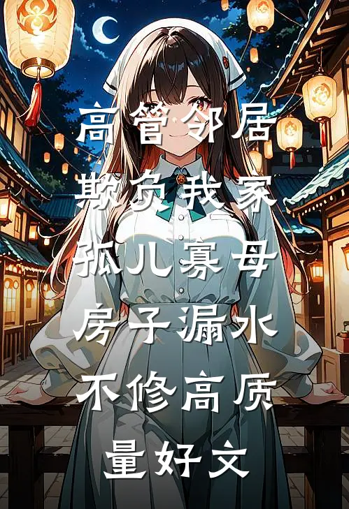高管邻居欺负我家孤儿寡母，房子漏水不修高质量好文