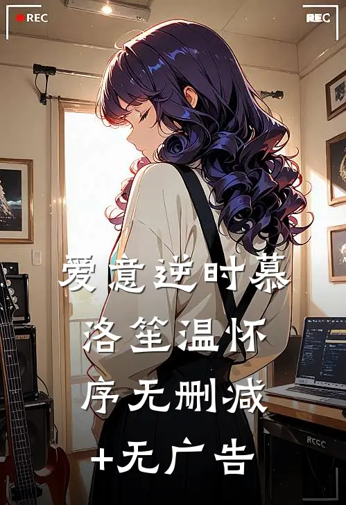 爱意逆时慕洛笙温怀序无删减+无广告