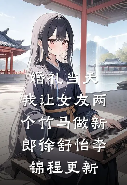 婚礼当天，我让女友两个竹马做新郎徐舒怡李锦程更新