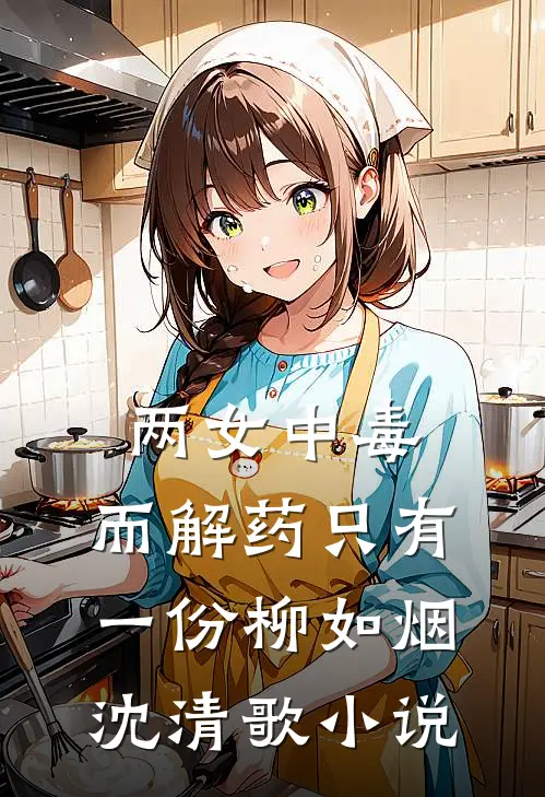 两女中毒，而解药只有一份柳如烟沈清歌小说