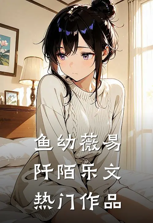 鱼幼薇易阡陌乐文热门作品