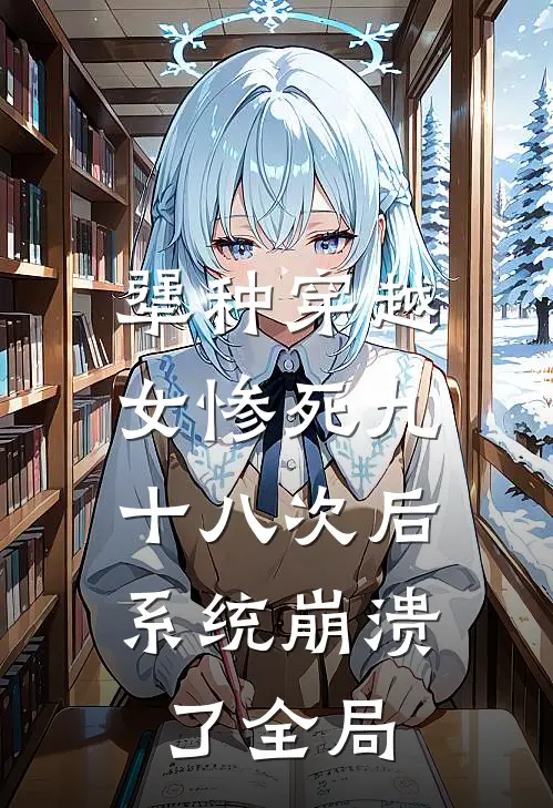 犟种穿越女惨死九十八次后，系统崩溃了全局