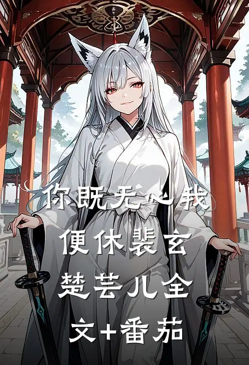 你既无心我便休裴玄楚芸儿全文+番茄