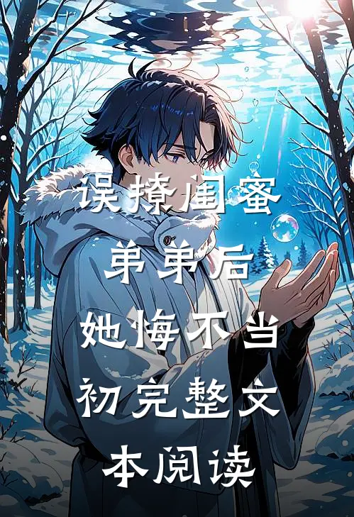 误撩闺蜜弟弟后，她悔不当初完整文本阅读