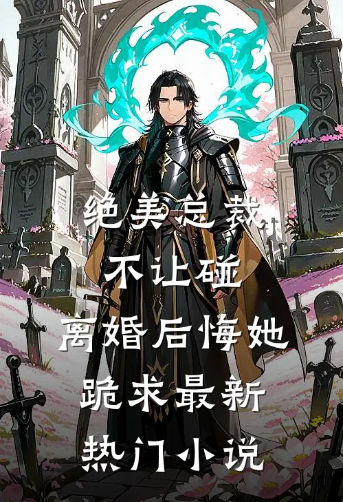 绝美总裁不让碰，离婚后悔她跪求最新热门小说