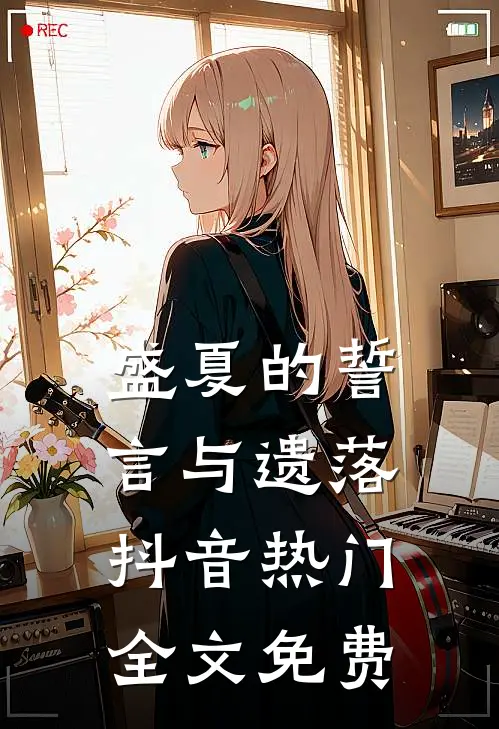 盛夏的誓言与遗落抖音热门全文免费