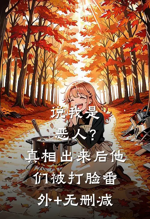 说我是恶人？真相出来后他们被打脸番外+无删减