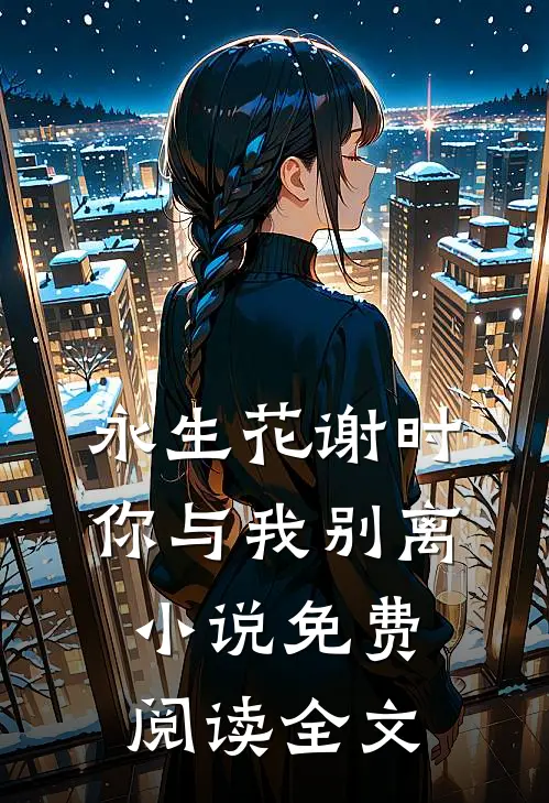 永生花谢时，你与我别离小说免费阅读全文