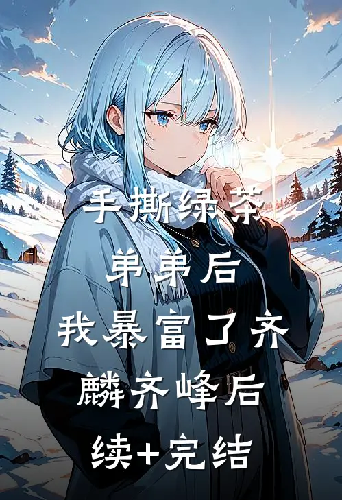 手撕绿茶弟弟后，我暴富了齐麟齐峰后续+完结