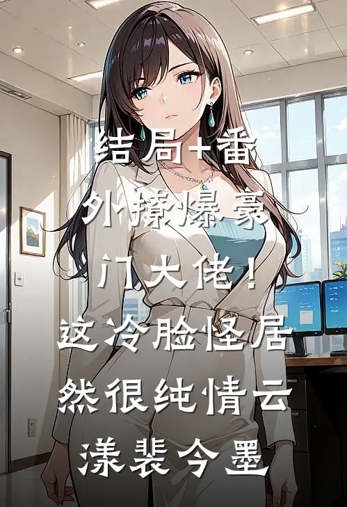 结局+番外撩爆豪门大佬！这冷脸怪居然很纯情云漾裴今墨