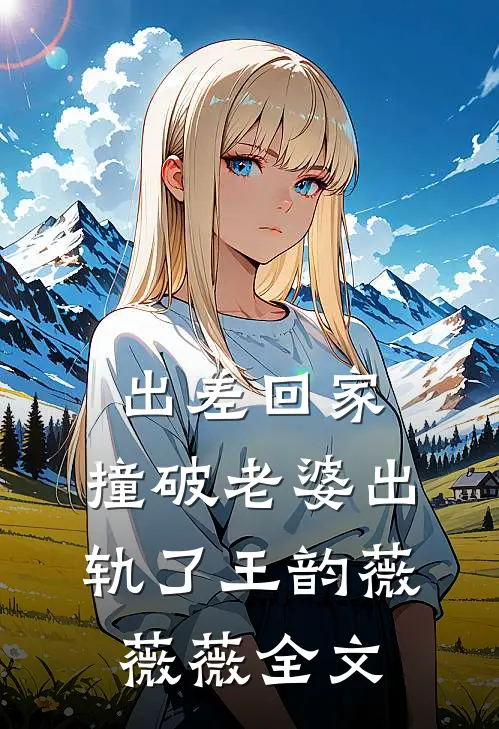 出差回家，撞破老婆出轨了王韵薇薇薇全文
