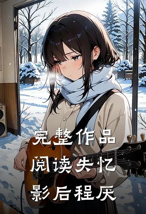 完整作品阅读失忆影后程厌