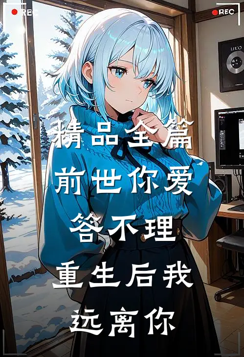 精品全篇前世你爱答不理，重生后我远离你
