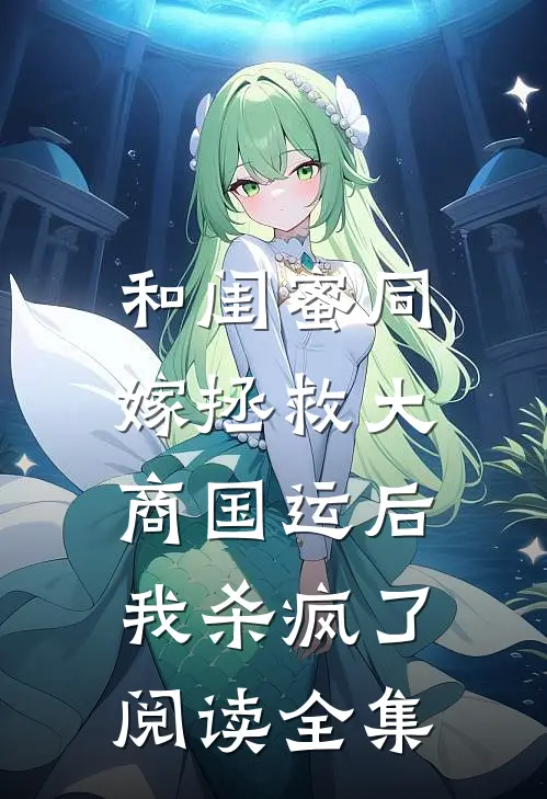 和闺蜜同嫁拯救大商国运后，我杀疯了阅读全集
