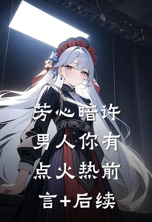 芳心暗许，男人你有点火热前言+后续