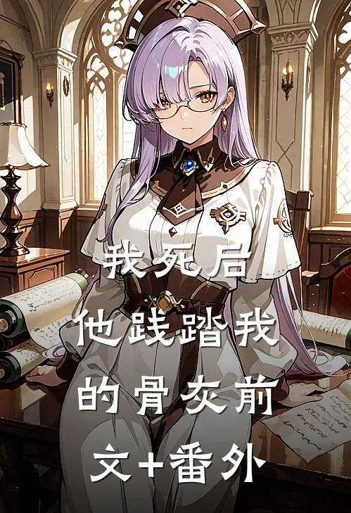 我死后，他践踏我的骨灰前文+番外
