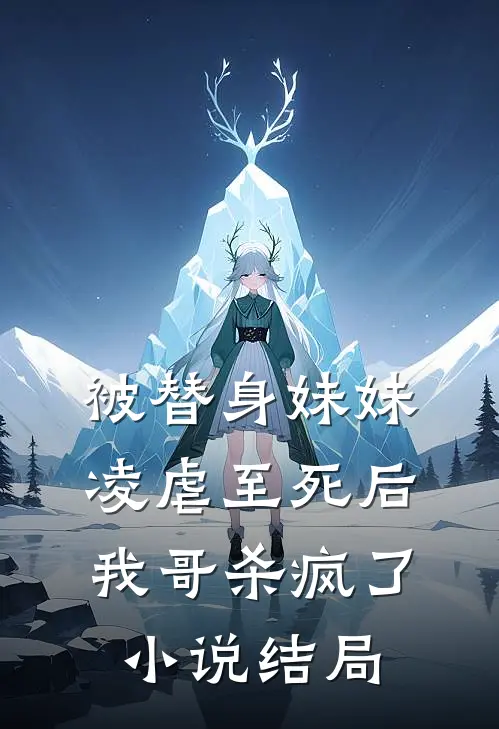 被替身妹妹凌虐至死后，我哥杀疯了小说结局