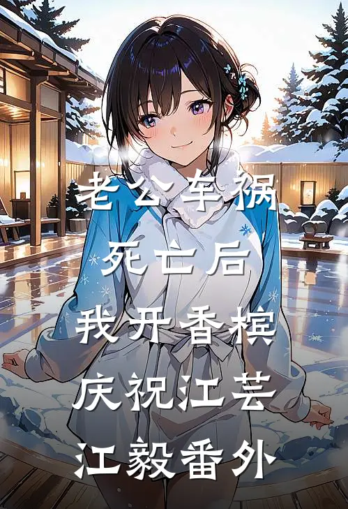 老公车祸死亡后，我开香槟庆祝江芸江毅 番外