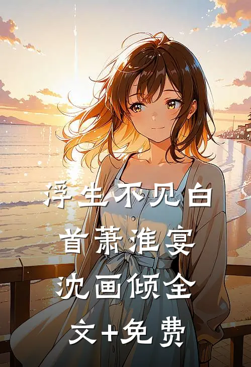 浮生不见白首萧淮宴沈画倾全文+免费
