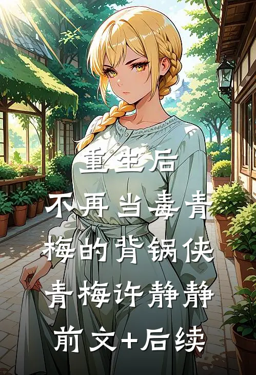 重生后，不再当毒青梅的背锅侠青梅许静静前文+后续