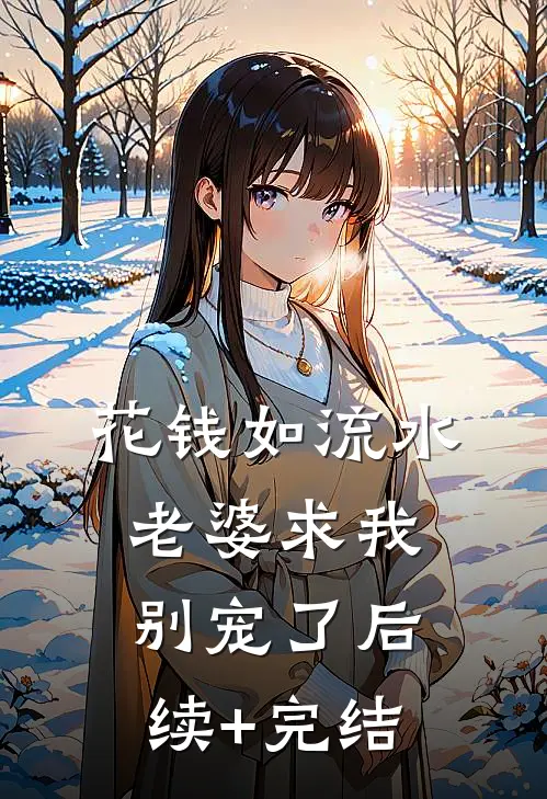 花钱如流水，老婆求我别宠了后续+完结