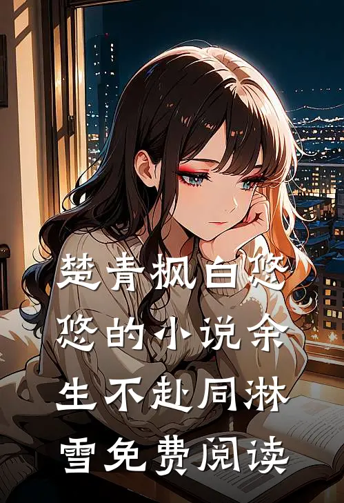 楚青枫白悠悠的小说余生不赴同淋雪免费阅读
