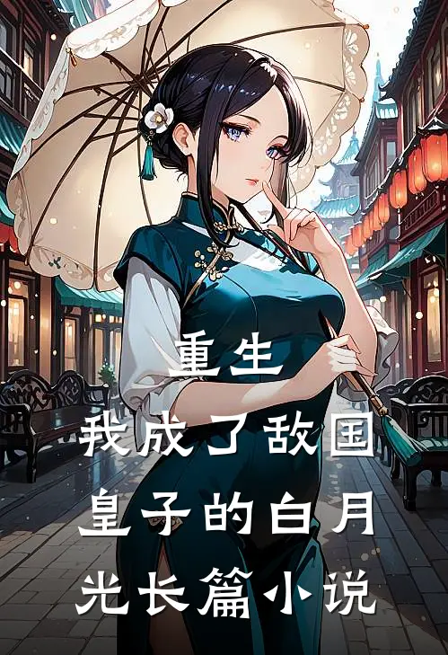 重生我成了敌国皇子的白月光长篇
