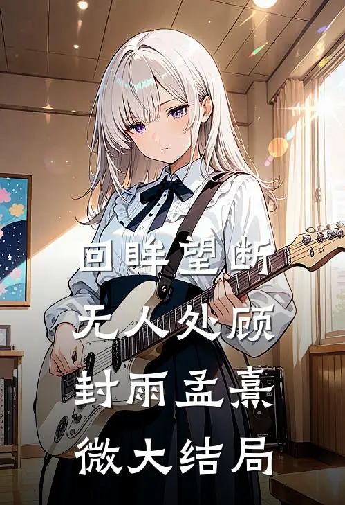 回眸望断无人处顾封雨孟熹微大结局