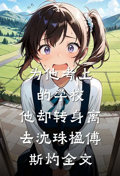 为他考上的学校，他却转身离去沈珠楹傅斯灼全文