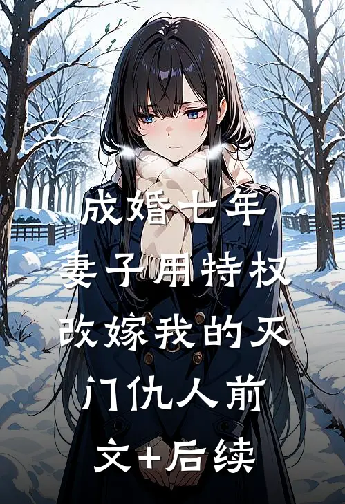 成婚七年，妻子用特权改嫁我的灭门仇人前文+后续