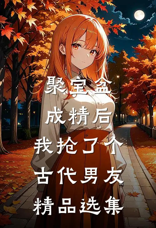 聚宝盆成精后，我抢了个古代男友精品选集