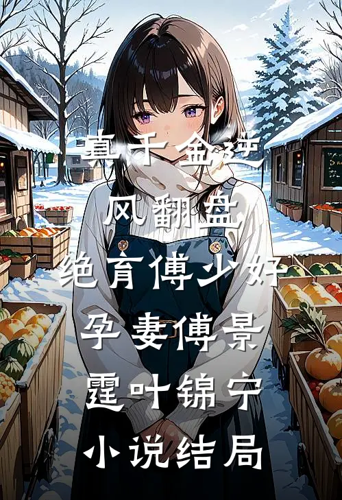 真千金逆风翻盘，绝育傅少好孕妻傅景霆叶锦宁小说结局