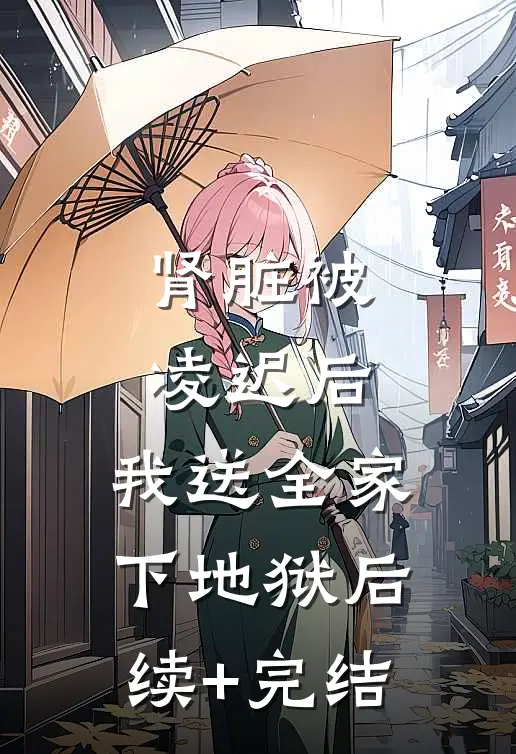 肾脏被凌迟后，我送全家下地狱后续+完结