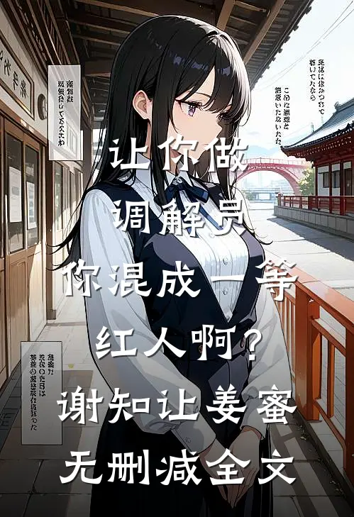 让你做调解员，你混成一等红人啊？谢知让姜蜜无删减全文