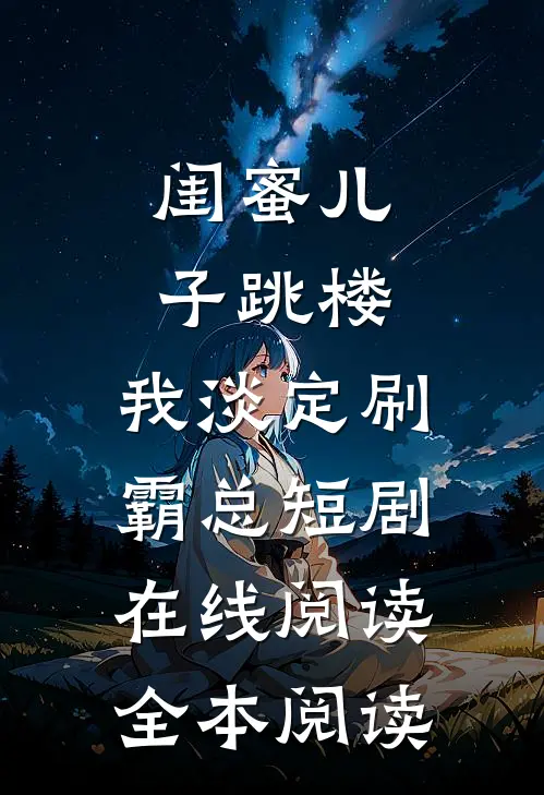 闺蜜儿子跳楼，我淡定刷霸总短剧在线阅读全本阅读