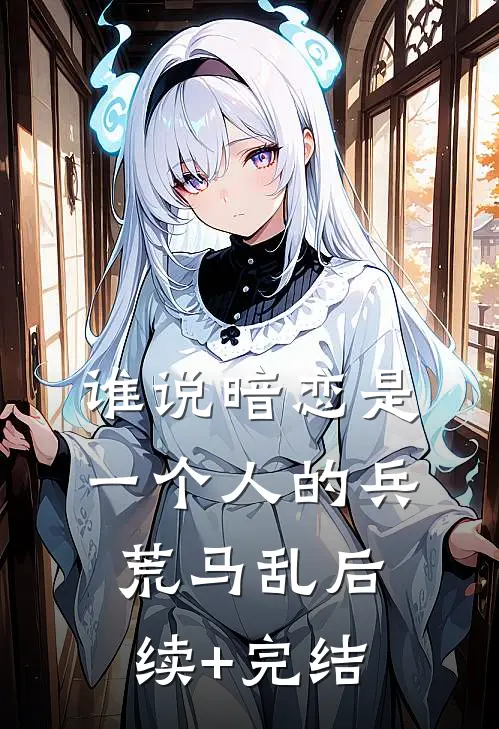 谁说暗恋是一个人的兵荒马乱后续+完结