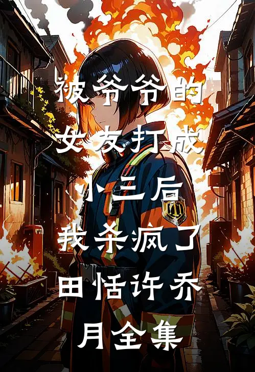 被爷爷的女友打成小三后，我杀疯了田恬许乔月 全集