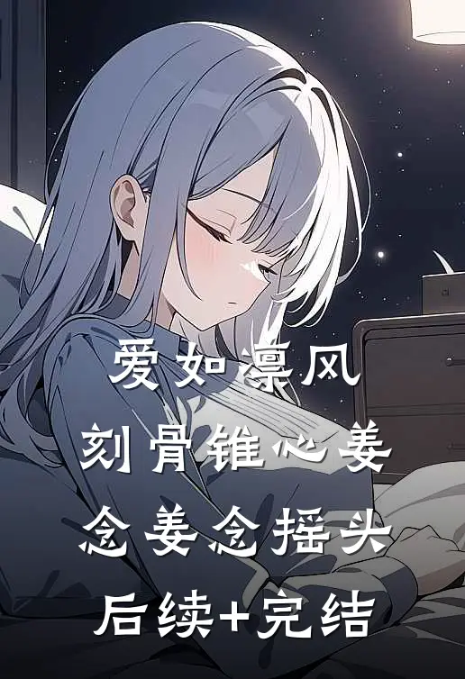 爱如凛风，刻骨锥心姜念姜念摇头后续+完结