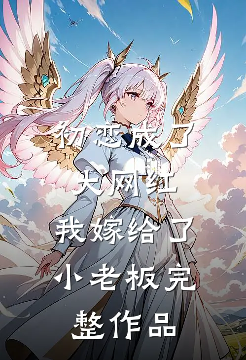 初恋成了大网红，我嫁给了小老板完整作品