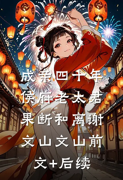 成亲四十年，侯府老太君果断和离谢文山文山前文+后续