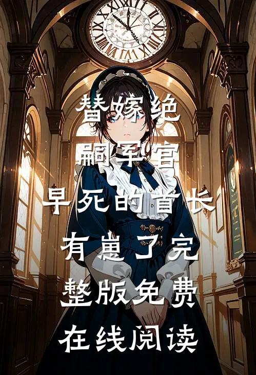 替嫁绝嗣军官，早死的首长有崽了完整版免费在线阅读